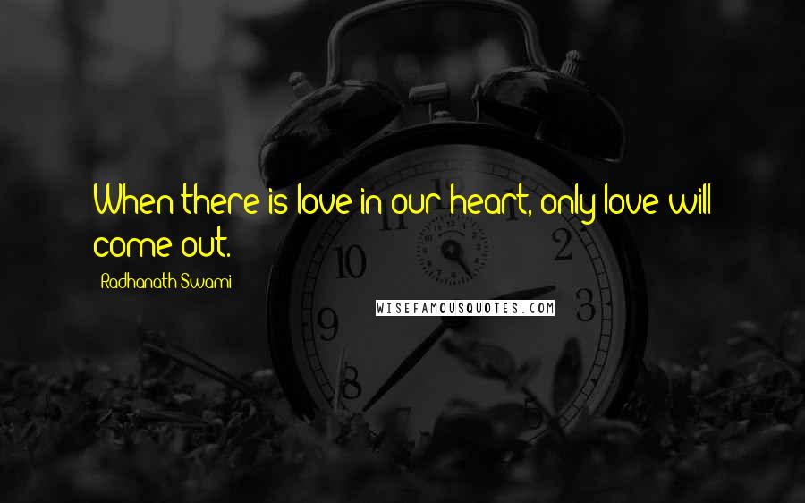 Radhanath Swami Quotes: When there is love in our heart, only love will come out.