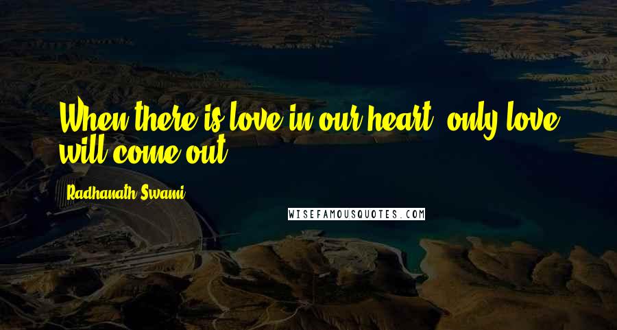 Radhanath Swami Quotes: When there is love in our heart, only love will come out.