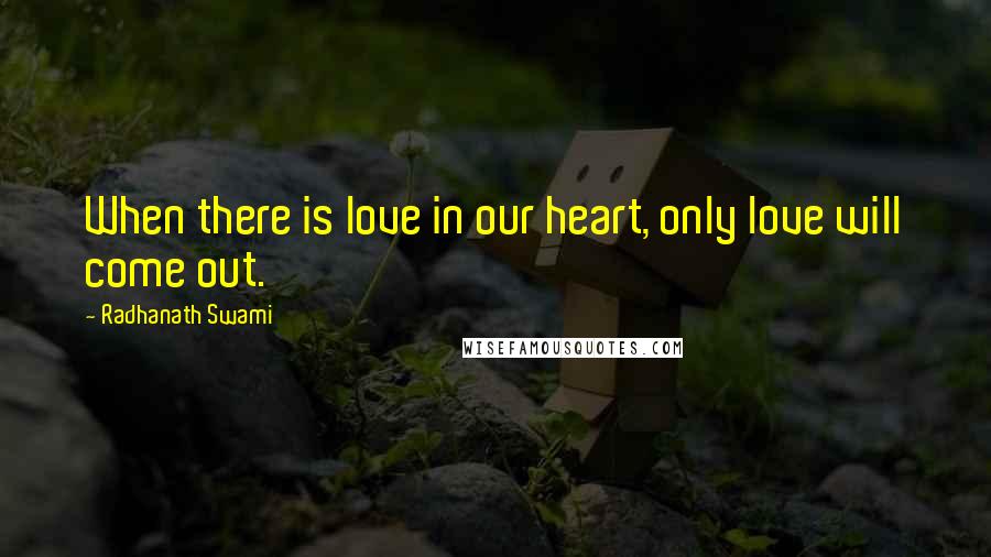 Radhanath Swami Quotes: When there is love in our heart, only love will come out.