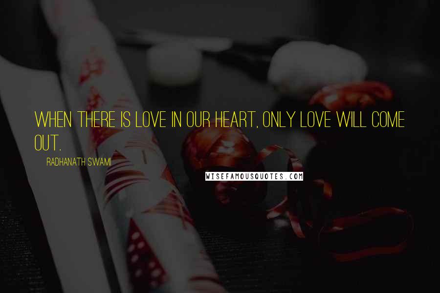 Radhanath Swami Quotes: When there is love in our heart, only love will come out.