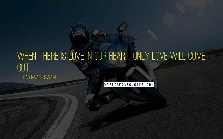 Radhanath Swami Quotes: When there is love in our heart, only love will come out.