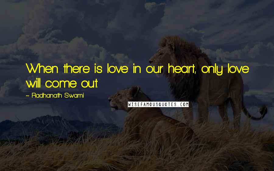 Radhanath Swami Quotes: When there is love in our heart, only love will come out.