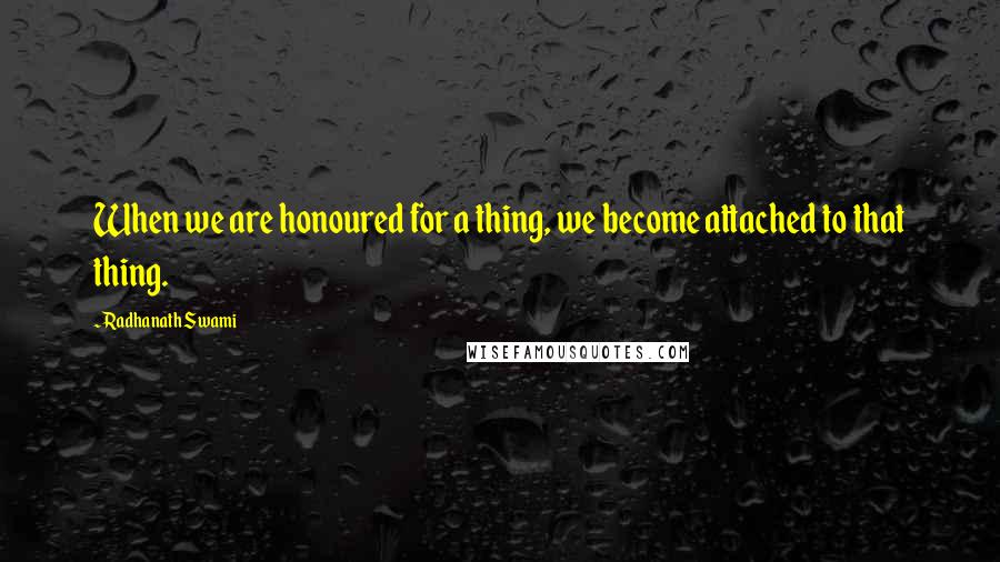 Radhanath Swami Quotes: When we are honoured for a thing, we become attached to that thing.