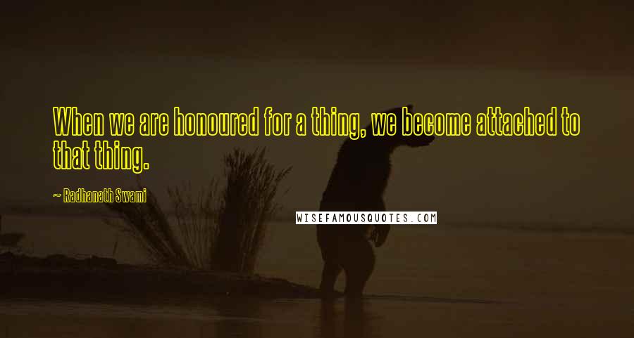 Radhanath Swami Quotes: When we are honoured for a thing, we become attached to that thing.