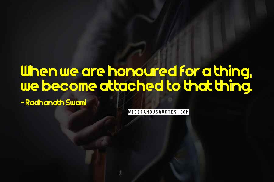 Radhanath Swami Quotes: When we are honoured for a thing, we become attached to that thing.