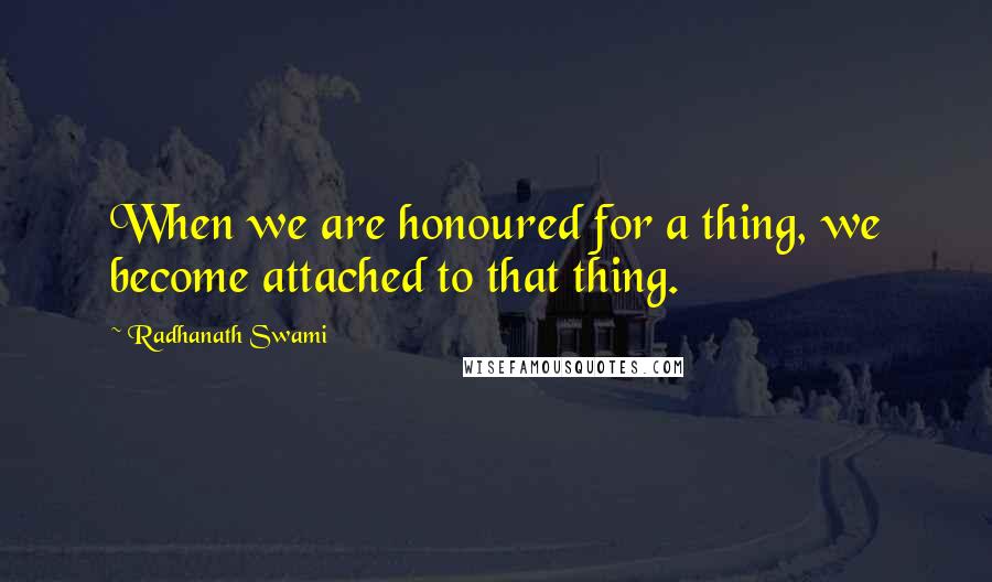 Radhanath Swami Quotes: When we are honoured for a thing, we become attached to that thing.