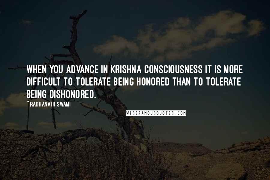 Radhanath Swami Quotes: When you advance in Krishna Consciousness it is more difficult to tolerate being honored than to tolerate being dishonored.