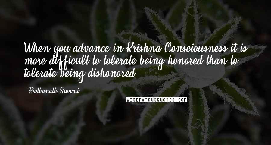 Radhanath Swami Quotes: When you advance in Krishna Consciousness it is more difficult to tolerate being honored than to tolerate being dishonored.