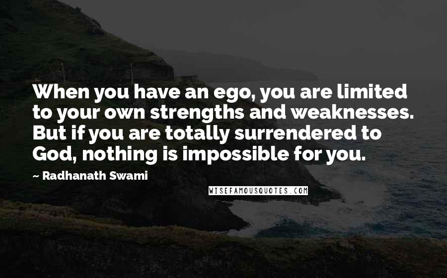 Radhanath Swami Quotes: When you have an ego, you are limited to your own strengths and weaknesses. But if you are totally surrendered to God, nothing is impossible for you.