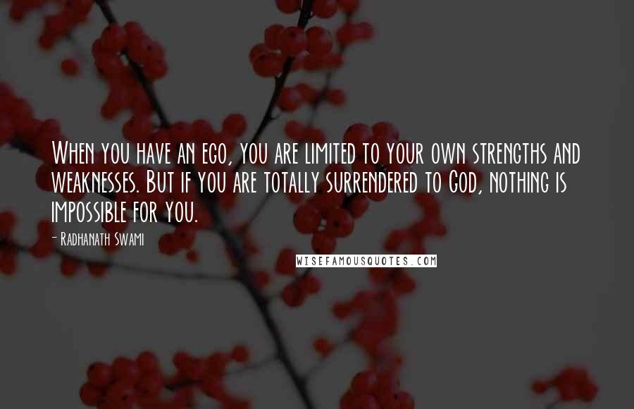 Radhanath Swami Quotes: When you have an ego, you are limited to your own strengths and weaknesses. But if you are totally surrendered to God, nothing is impossible for you.