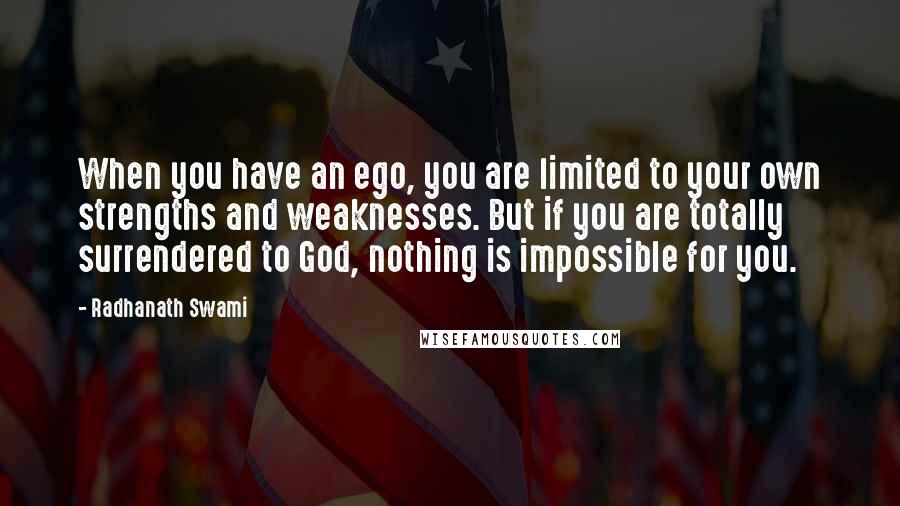 Radhanath Swami Quotes: When you have an ego, you are limited to your own strengths and weaknesses. But if you are totally surrendered to God, nothing is impossible for you.