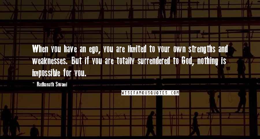 Radhanath Swami Quotes: When you have an ego, you are limited to your own strengths and weaknesses. But if you are totally surrendered to God, nothing is impossible for you.