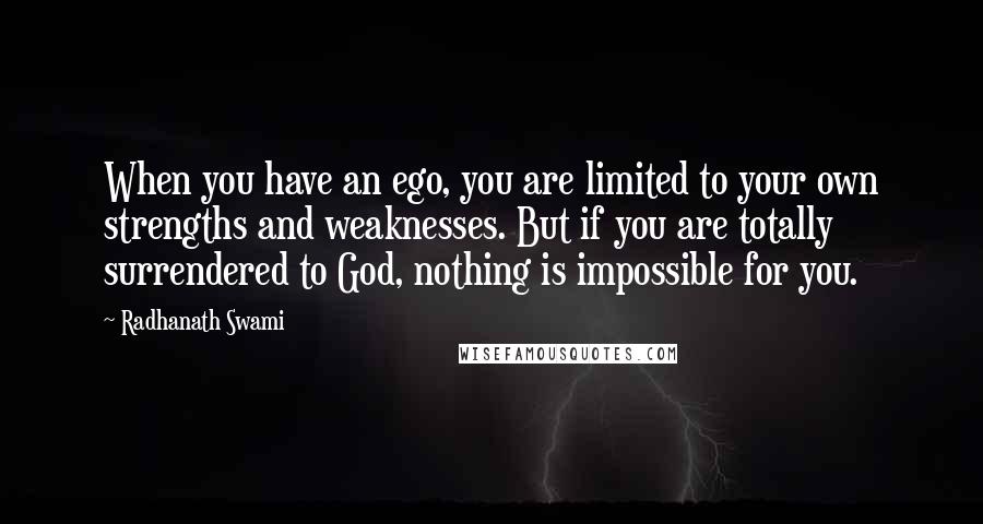 Radhanath Swami Quotes: When you have an ego, you are limited to your own strengths and weaknesses. But if you are totally surrendered to God, nothing is impossible for you.