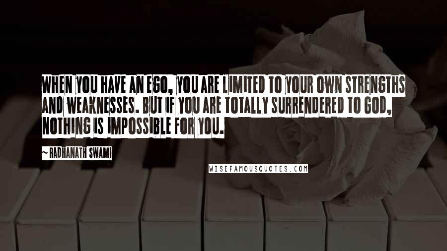 Radhanath Swami Quotes: When you have an ego, you are limited to your own strengths and weaknesses. But if you are totally surrendered to God, nothing is impossible for you.