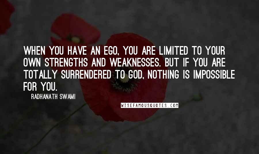 Radhanath Swami Quotes: When you have an ego, you are limited to your own strengths and weaknesses. But if you are totally surrendered to God, nothing is impossible for you.