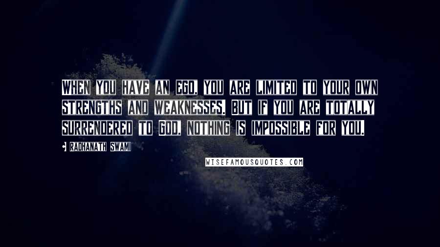 Radhanath Swami Quotes: When you have an ego, you are limited to your own strengths and weaknesses. But if you are totally surrendered to God, nothing is impossible for you.