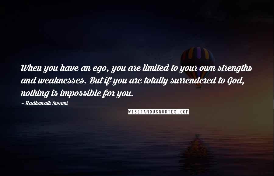 Radhanath Swami Quotes: When you have an ego, you are limited to your own strengths and weaknesses. But if you are totally surrendered to God, nothing is impossible for you.