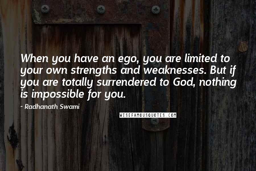 Radhanath Swami Quotes: When you have an ego, you are limited to your own strengths and weaknesses. But if you are totally surrendered to God, nothing is impossible for you.