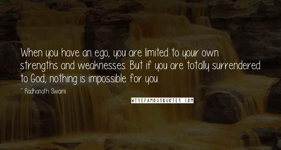 Radhanath Swami Quotes: When you have an ego, you are limited to your own strengths and weaknesses. But if you are totally surrendered to God, nothing is impossible for you.