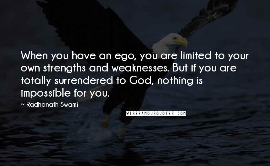 Radhanath Swami Quotes: When you have an ego, you are limited to your own strengths and weaknesses. But if you are totally surrendered to God, nothing is impossible for you.