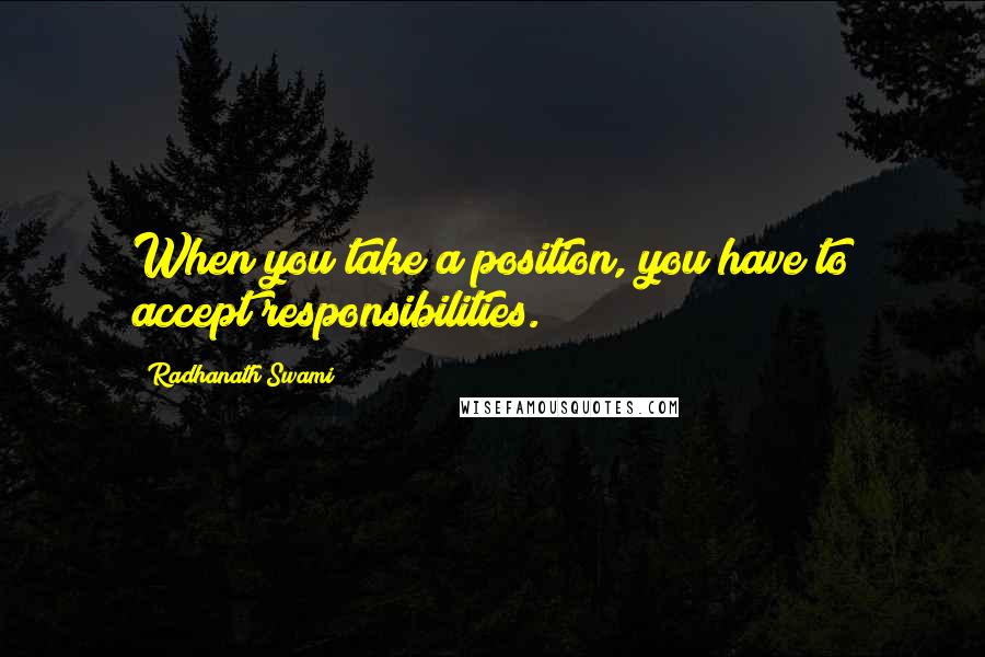 Radhanath Swami Quotes: When you take a position, you have to accept responsibilities.