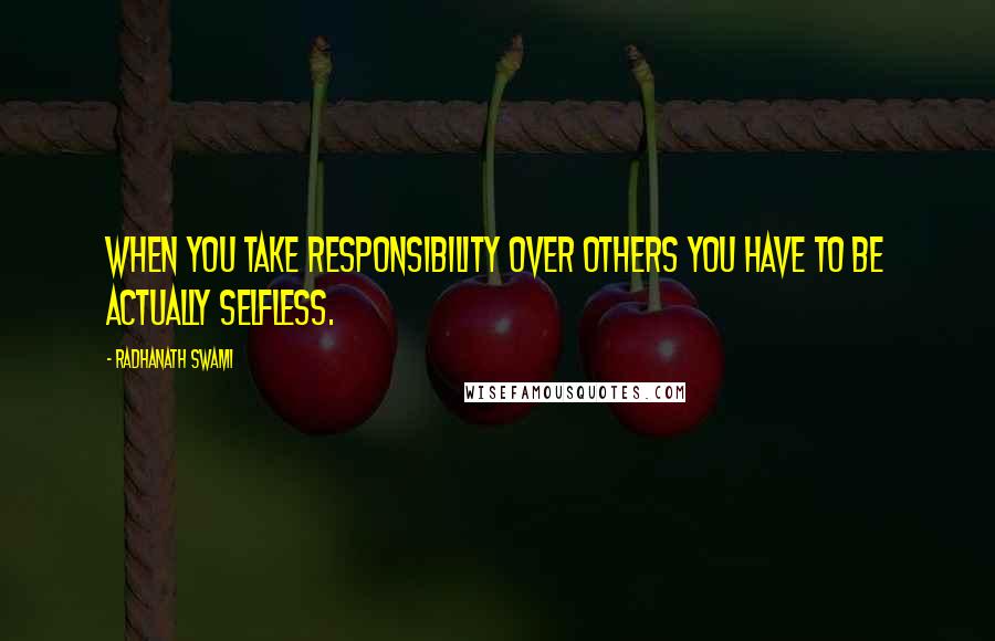 Radhanath Swami Quotes: When you take responsibility over others you have to be actually Selfless.