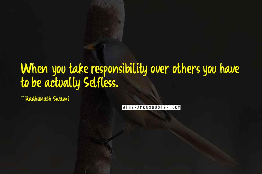 Radhanath Swami Quotes: When you take responsibility over others you have to be actually Selfless.