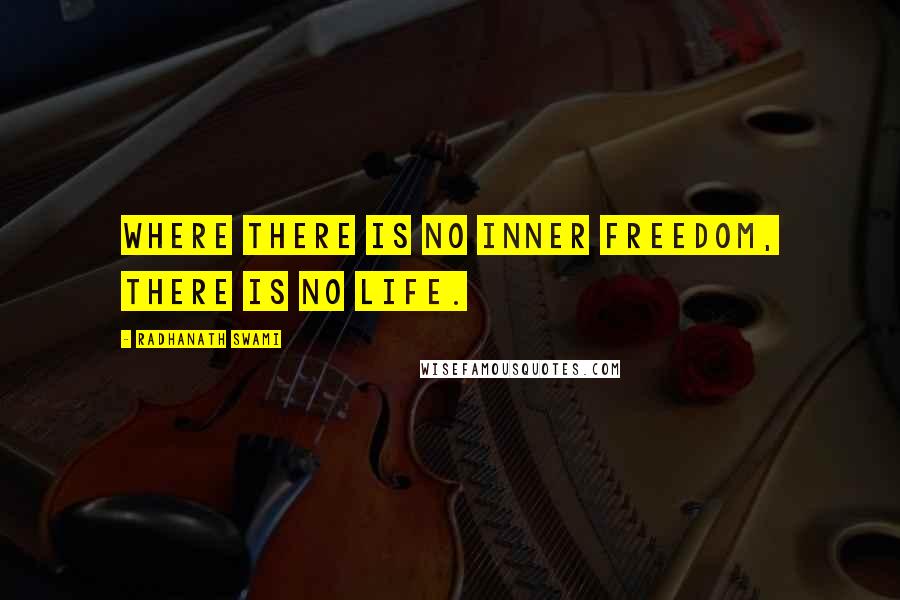 Radhanath Swami Quotes: Where there is no inner freedom, there is no life.