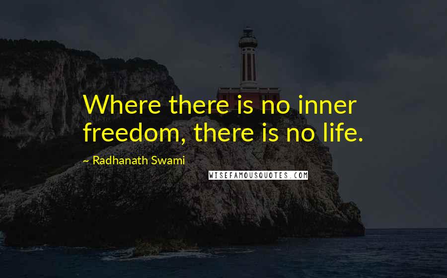 Radhanath Swami Quotes: Where there is no inner freedom, there is no life.