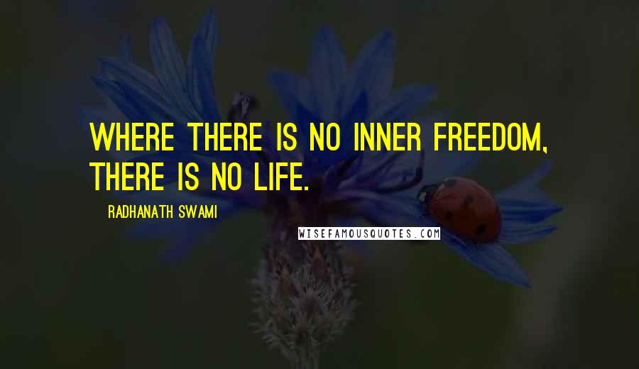 Radhanath Swami Quotes: Where there is no inner freedom, there is no life.