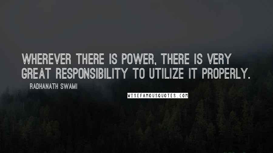 Radhanath Swami Quotes: Wherever there is power, there is very great responsibility to utilize it properly.