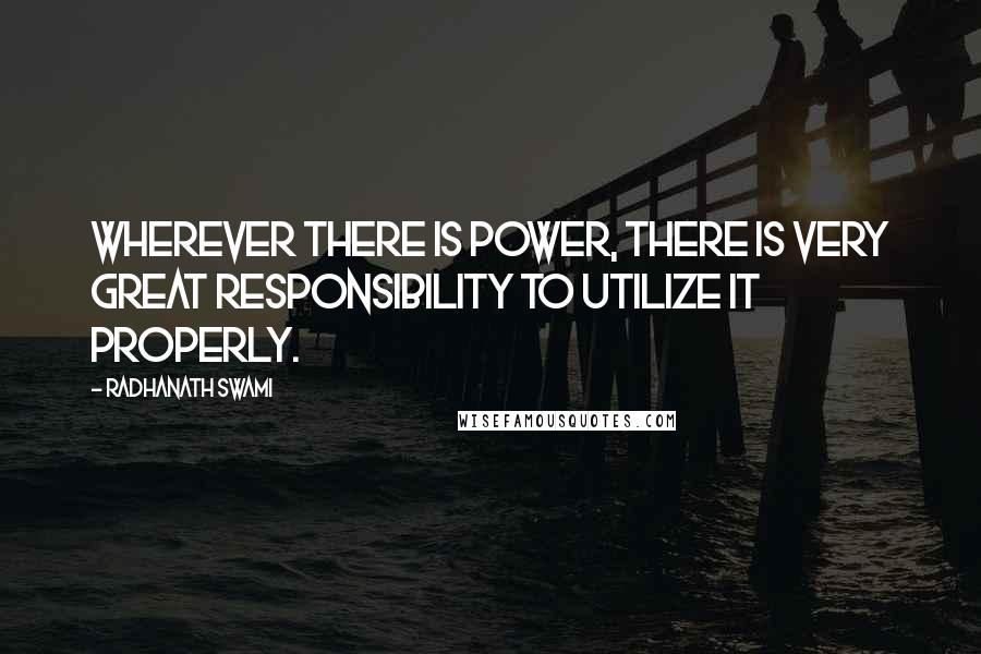 Radhanath Swami Quotes: Wherever there is power, there is very great responsibility to utilize it properly.