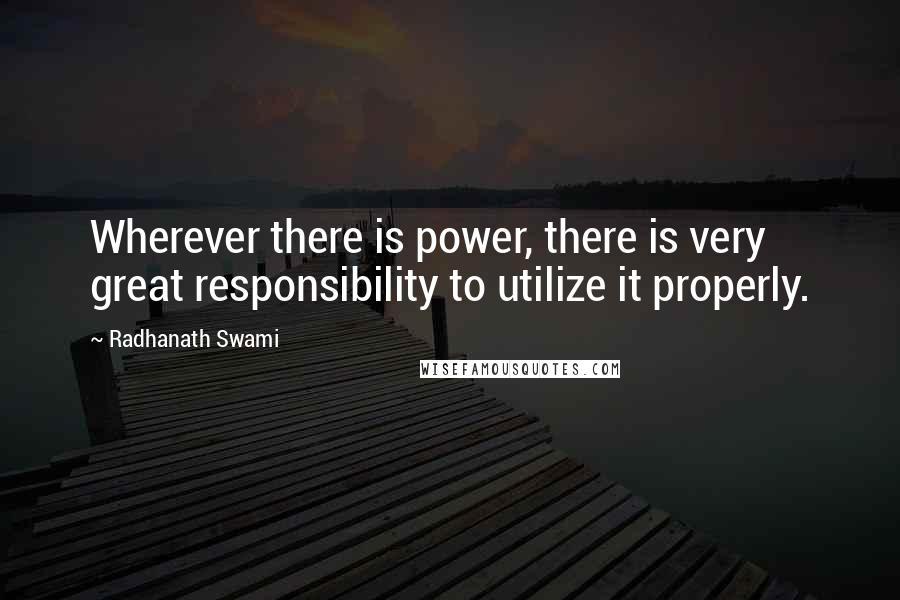 Radhanath Swami Quotes: Wherever there is power, there is very great responsibility to utilize it properly.