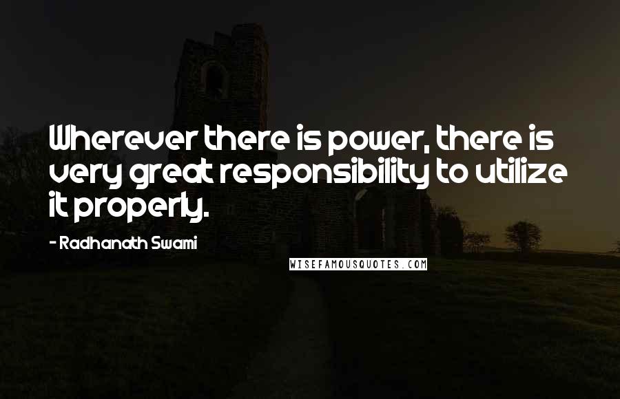 Radhanath Swami Quotes: Wherever there is power, there is very great responsibility to utilize it properly.