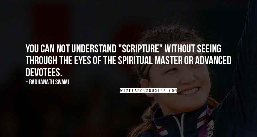 Radhanath Swami Quotes: You can not understand "Scripture" without seeing through the eyes of the Spiritual Master or Advanced Devotees.