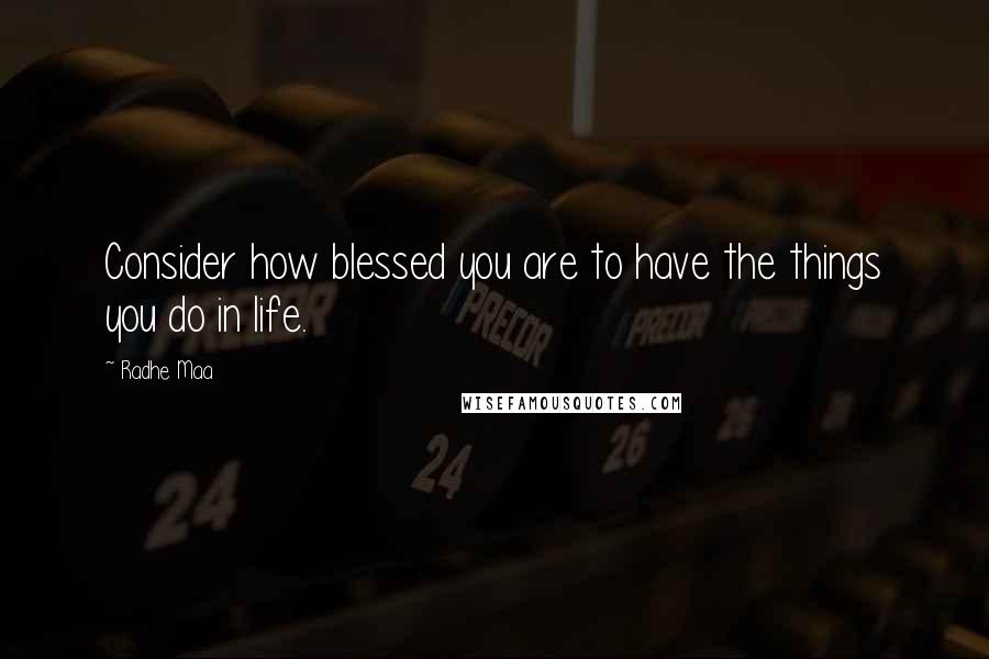 Radhe Maa Quotes: Consider how blessed you are to have the things you do in life.