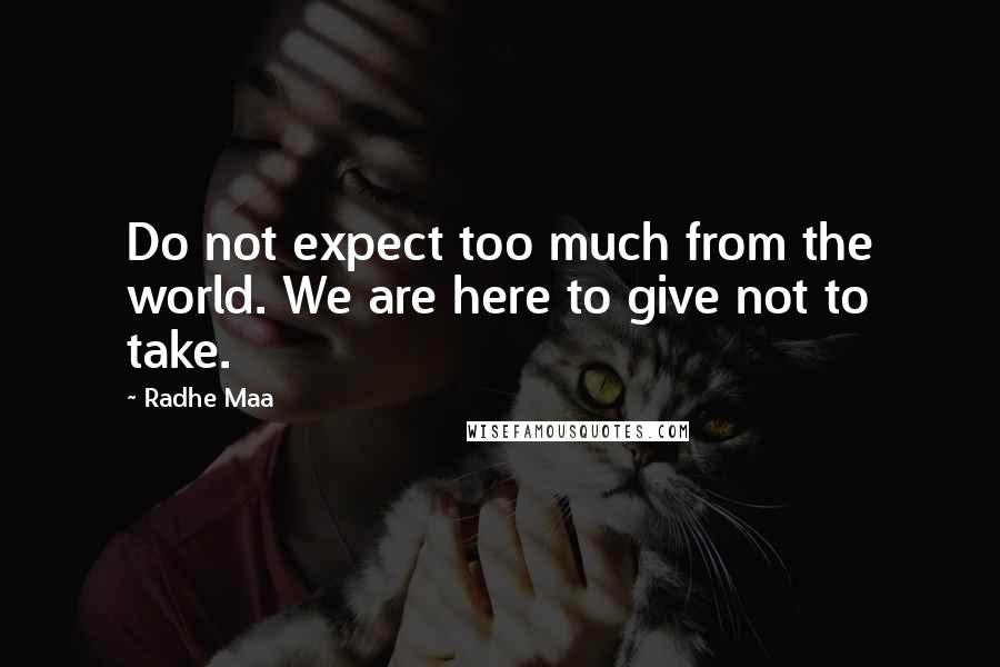 Radhe Maa Quotes: Do not expect too much from the world. We are here to give not to take.