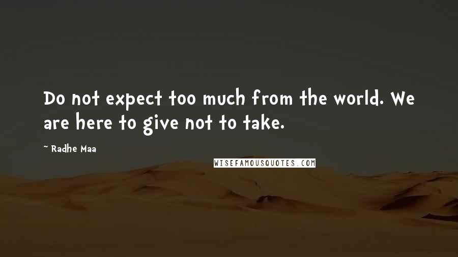 Radhe Maa Quotes: Do not expect too much from the world. We are here to give not to take.
