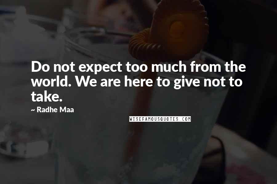 Radhe Maa Quotes: Do not expect too much from the world. We are here to give not to take.