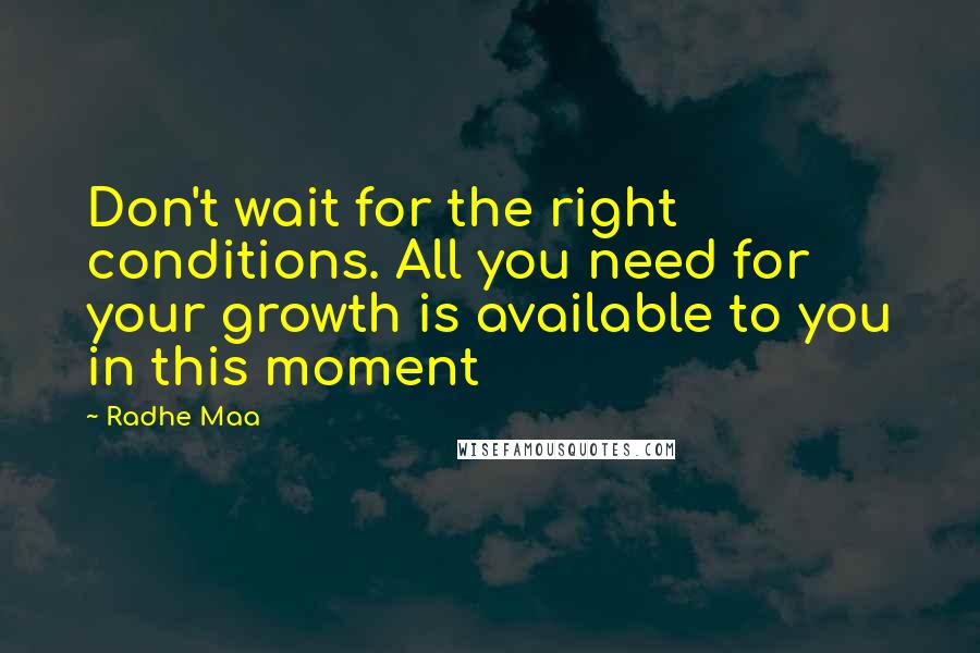 Radhe Maa Quotes: Don't wait for the right conditions. All you need for your growth is available to you in this moment