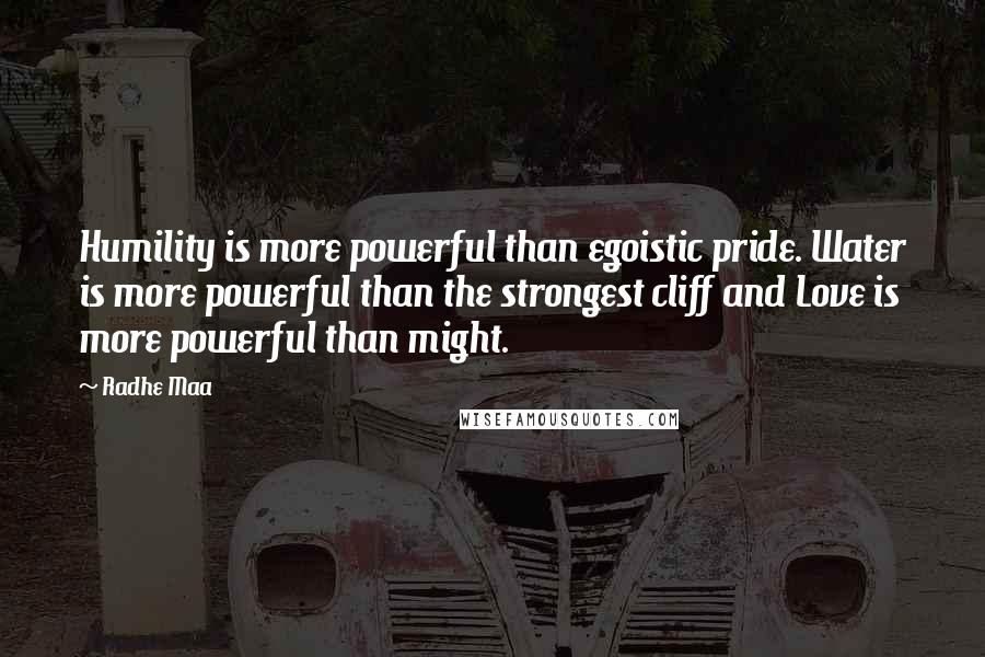 Radhe Maa Quotes: Humility is more powerful than egoistic pride. Water is more powerful than the strongest cliff and Love is more powerful than might.