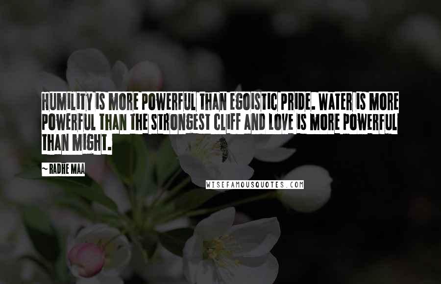 Radhe Maa Quotes: Humility is more powerful than egoistic pride. Water is more powerful than the strongest cliff and Love is more powerful than might.