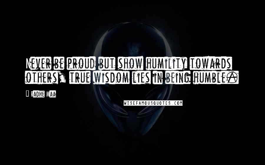 Radhe Maa Quotes: Never be proud but show humility towards others, true wisdom lies in being humble.