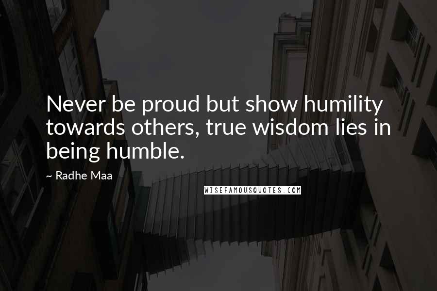 Radhe Maa Quotes: Never be proud but show humility towards others, true wisdom lies in being humble.