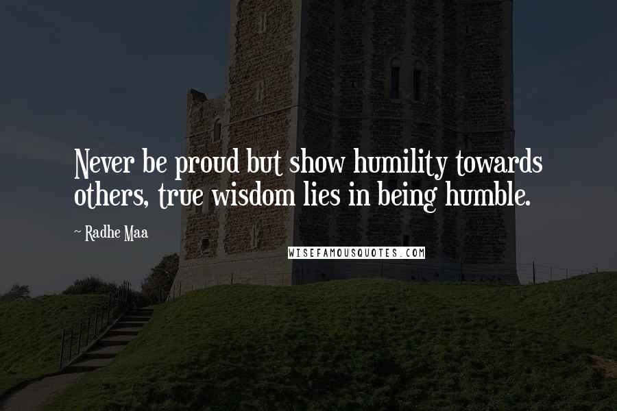 Radhe Maa Quotes: Never be proud but show humility towards others, true wisdom lies in being humble.