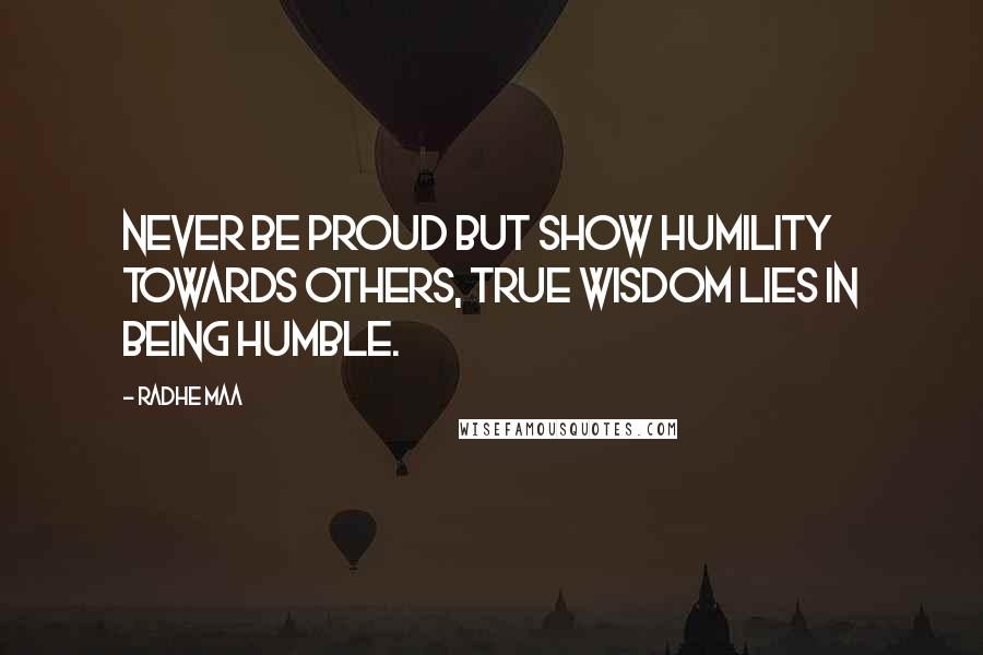 Radhe Maa Quotes: Never be proud but show humility towards others, true wisdom lies in being humble.