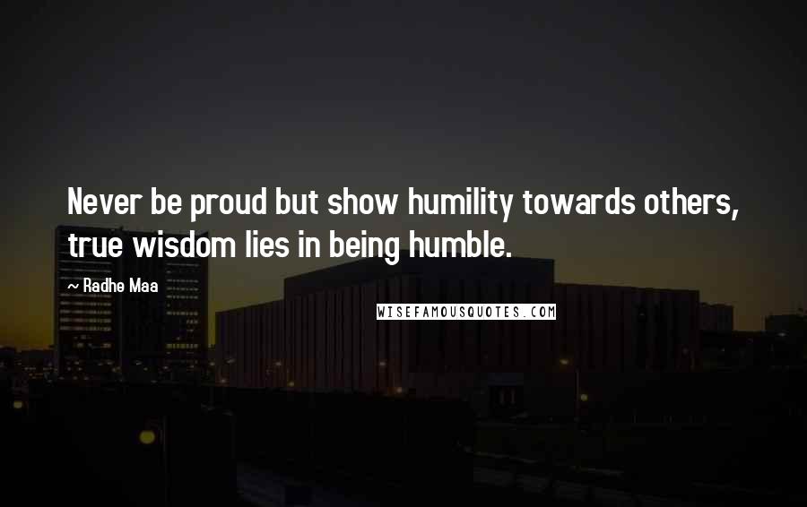 Radhe Maa Quotes: Never be proud but show humility towards others, true wisdom lies in being humble.