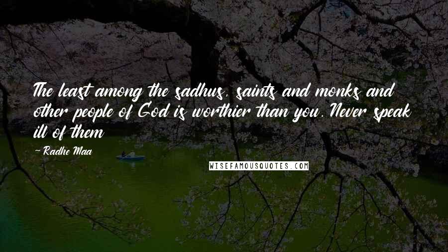Radhe Maa Quotes: The least among the sadhus, saints and monks and other people of God is worthier than you. Never speak ill of them