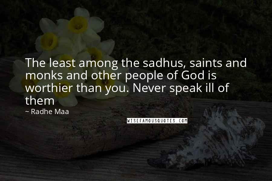 Radhe Maa Quotes: The least among the sadhus, saints and monks and other people of God is worthier than you. Never speak ill of them
