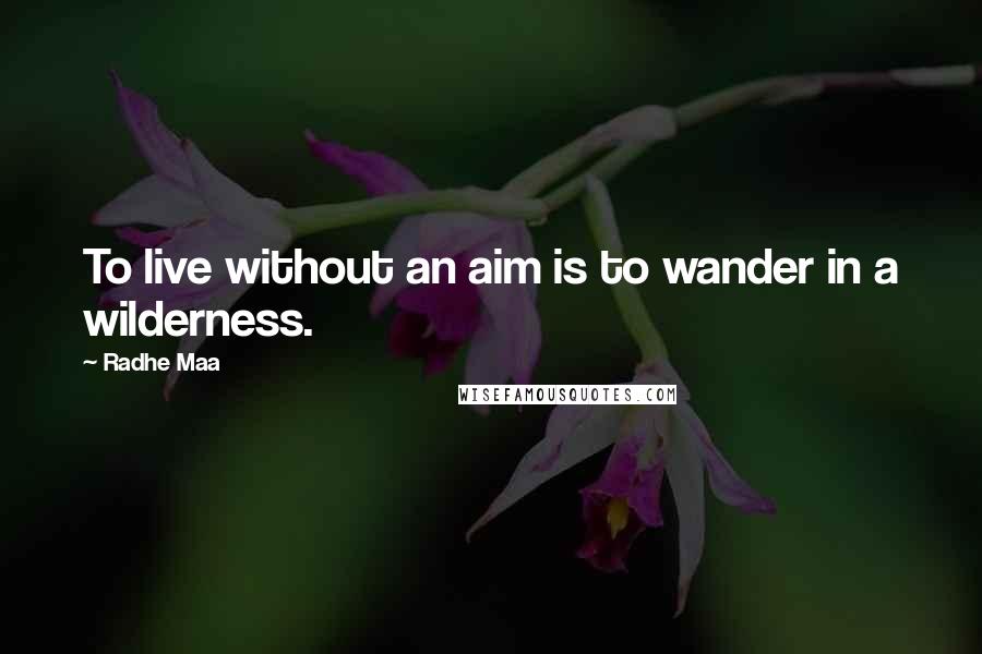 Radhe Maa Quotes: To live without an aim is to wander in a wilderness.